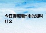 今日更新湖州市的湖叫什么