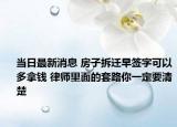 当日最新消息 房子拆迁早签字可以多拿钱 律师里面的套路你一定要清楚