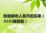 拒绝接收人民币的后果（JUJU玻尿酸）