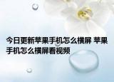 今日更新苹果手机怎么横屏 苹果手机怎么横屏看视频