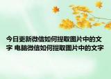 今日更新微信如何提取图片中的文字 电脑微信如何提取图片中的文字