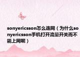 sonyericsson怎么连网（为什么sonyericsson手机打开流量开关而不能上网呢）