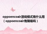oppoencoair游戏模式有什么用（oppoencoair有降噪吗）