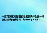 一首英文歌男生唱的语速很快开头是一段类似唢呐的然后有一句turn（it up）