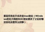 重装系统会不会改变mac地址（Windows优化大师的MAC地址更改了之后好像没变化这是怎么回事）