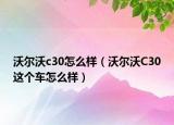 沃尔沃c30怎么样（沃尔沃C30这个车怎么样）