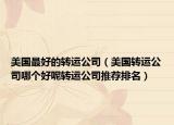 美国最好的转运公司（美国转运公司哪个好呢转运公司推荐排名）