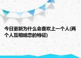 今日更新为什么会喜欢上一个人(两个人互相暗恋的特征)