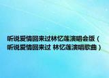 听说爱情回来过林忆莲演唱会版（听说爱情回来过 林忆莲演唱歌曲）
