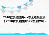 2010款凯迪拉克srx怎么连接蓝牙（2010款凯迪拉克SRX怎么样啊）