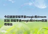 今日更新荣耀手表magic和dream区别 荣耀手表magic和dream区别有哪些