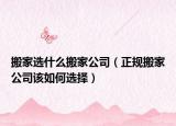 搬家选什么搬家公司（正规搬家公司该如何选择）