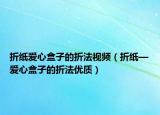 折纸爱心盒子的折法视频（折纸—爱心盒子的折法优质）