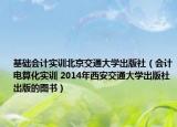 基础会计实训北京交通大学出版社（会计电算化实训 2014年西安交通大学出版社出版的图书）