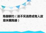 陈赫解约（该不实消息或有人故意抹黑陈赫）