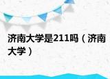 济南大学是211吗（济南大学）