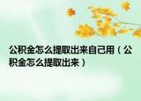 公积金怎么提取出来自己用（公积金怎么提取出来）