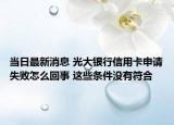 当日最新消息 光大银行信用卡申请失败怎么回事 这些条件没有符合