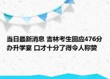 当日最新消息 吉林考生回应476分办升学宴 口才十分了得令人称赞