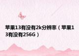 苹果13有没有2k分辨率（苹果13有没有256G）