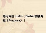 如何评价Justin（Bieber的新专辑《Purpose》）
