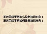 王者荣耀手柄怎么控制技能方向（王者荣耀手柄如何设置技能方向）