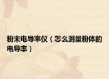 粉末电导率仪（怎么测量粉体的电导率）