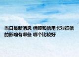 当日最新消息 借呗和信用卡对征信的影响有哪些 哪个比较好