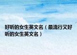 好听的女生英文名（最流行又好听的女生英文名）