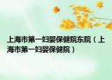 上海市第一妇婴保健院东院（上海市第一妇婴保健院）