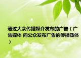 通过大众传播媒介发布的广告（广告媒体 向公众发布广告的传播载体）