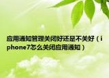 应用通知管理关闭好还是不关好（iphone7怎么关闭应用通知）