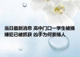 当日最新消息 高中门口一学生被捅嫌犯已被抓获 凶手为何要捅人