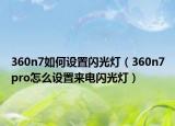 360n7如何设置闪光灯（360n7pro怎么设置来电闪光灯）