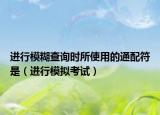 进行模糊查询时所使用的通配符是（进行模拟考试）