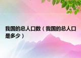 我国的总人口数（我国的总人口是多少）