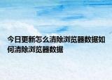 今日更新怎么清除浏览器数据如何清除浏览器数据