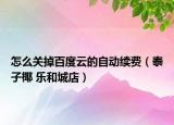 怎么关掉百度云的自动续费（泰子椰 乐和城店）