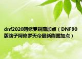 dnf2020阿修罗刷图加点（DNF90版瞎子阿修罗天帝最新刷图加点）