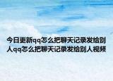 今日更新qq怎么把聊天记录发给别人qq怎么把聊天记录发给别人视频