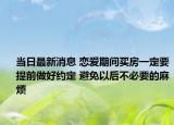 当日最新消息 恋爱期间买房一定要提前做好约定 避免以后不必要的麻烦