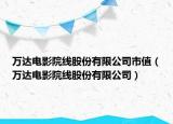 万达电影院线股份有限公司市值（万达电影院线股份有限公司）