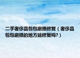 二手奢侈品包包磨损修复（奢侈品包包磨损的地方能修复吗?）