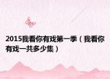 2015我看你有戏第一季（我看你有戏一共多少集）