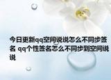 今日更新qq空间说说怎么不同步签名 qq个性签名怎么不同步到空间说说