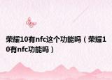 荣耀10有nfc这个功能吗（荣耀10有nfc功能吗）