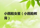 小圆脸女星（小圆脸教育）