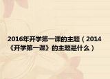 2016年开学第一课的主题（2014《开学第一课》的主题是什么）