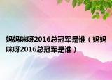 妈妈咪呀2016总冠军是谁（妈妈咪呀2016总冠军是谁）