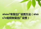 vivos7恢复出厂设置方法（vivos7e如何恢复出厂设置）